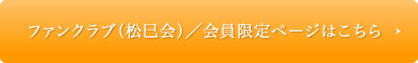 ファンクラブ(松巳会)/会員限定ページはこちら